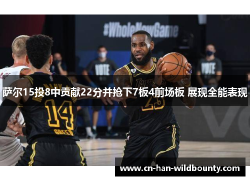 萨尔15投8中贡献22分并抢下7板4前场板 展现全能表现 萨尔15投8中贡献22分并抢下7板4前场板 展现全能表现