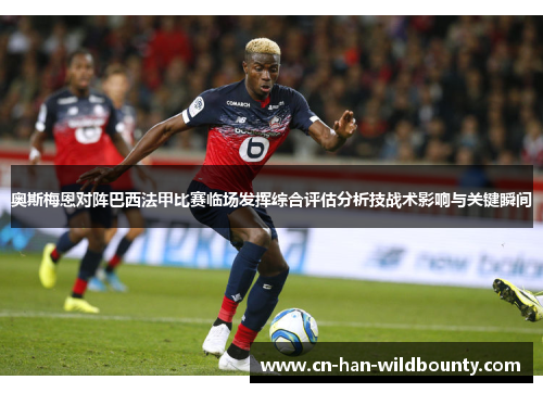 奥斯梅恩对阵巴西法甲比赛临场发挥综合评估分析技战术影响与关键瞬间