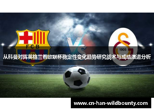 从科曼对阵英格兰看欧联杯稳定性变化趋势研究战术与成绩演进分析 从科曼对阵英格兰看欧联杯稳定性变化趋势研究战术与成绩演进分析