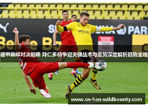德甲巅峰对决前瞻 拜仁多特争冠关键战术与走势深度解析趋势全观 德甲巅峰对决前瞻 拜仁多特争冠关键战术与走势深度解析趋势全观