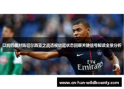 以姆巴佩对阵切尔西亚之战透视欧冠状态回暖关键信号解读全景分析