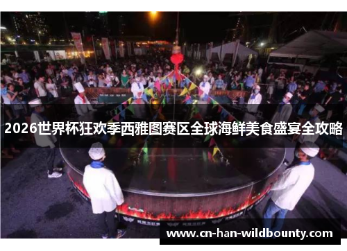 2026世界杯狂欢季西雅图赛区全球海鲜美食盛宴全攻略