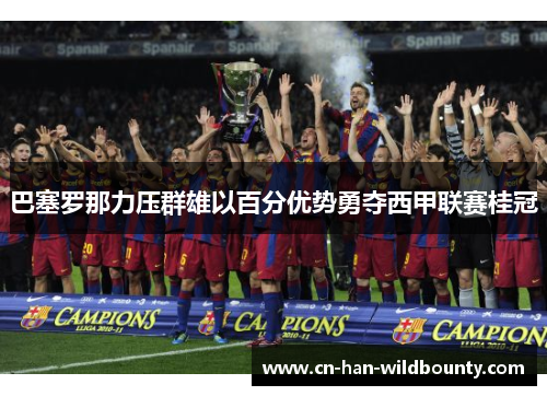 巴塞罗那力压群雄以百分优势勇夺西甲联赛桂冠