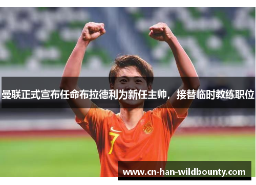 曼联正式宣布任命布拉德利为新任主帅,接替临时教练职位 曼联正式宣布任命布拉德利为新任主帅,接替临时教练职位