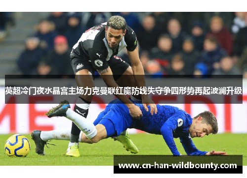 英超冷门夜水晶宫主场力克曼联红魔防线失守争四形势再起波澜升级 英超冷门夜水晶宫主场力克曼联红魔防线失守争四形势再起波澜升级
