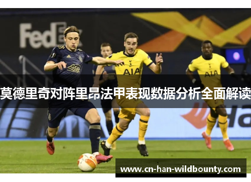 莫德里奇对阵里昂法甲表现数据分析全面解读 莫德里奇对阵里昂法甲表现数据分析全面解读