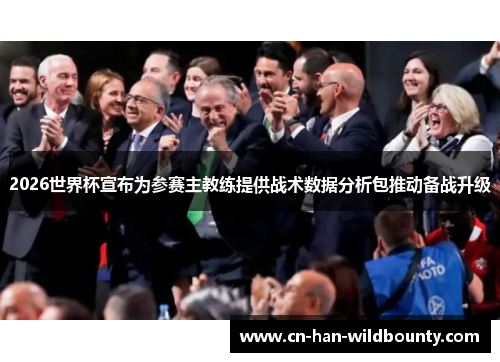 2026世界杯宣布为参赛主教练提供战术数据分析包推动备战升级 2026世界杯宣布为参赛主教练提供战术数据分析包推动备战升级
