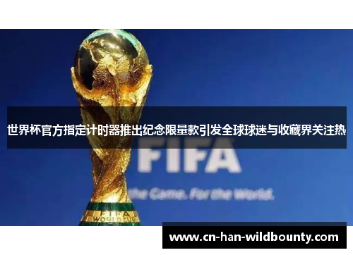 世界杯官方指定计时器推出纪念限量款引发全球球迷与收藏界关注热