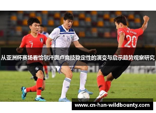 从亚洲杯赛场看恰尔汗奥卢竞技稳定性的演变与启示趋势观察研究 从亚洲杯赛场看恰尔汗奥卢竞技稳定性的演变与启示趋势观察研究