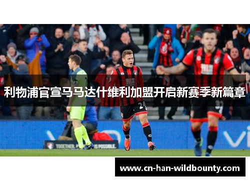 利物浦官宣马马达什维利加盟开启新赛季新篇章