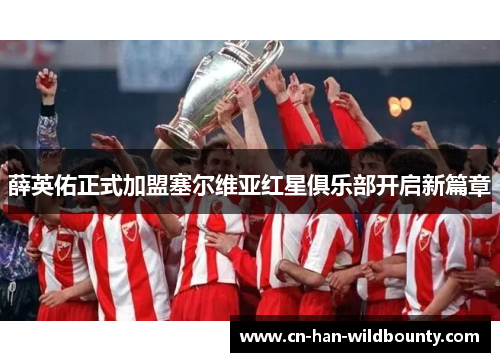 薛英佑正式加盟塞尔维亚红星俱乐部开启新篇章
