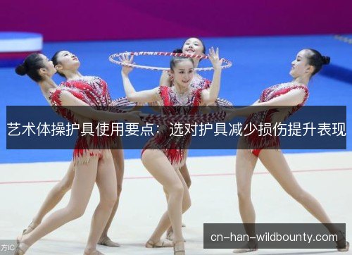 艺术体操护具使用要点：选对护具减少损伤提升表现