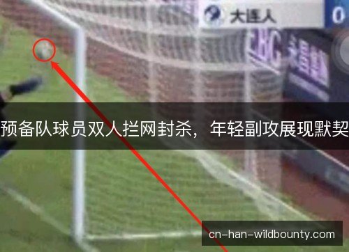 预备队球员双人拦网封杀，年轻副攻展现默契
