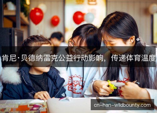 肯尼·贝德纳雷克公益行动影响，传递体育温度