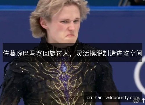 佐藤琢磨马赛回旋过人,灵活摆脱制造进攻空间 佐藤琢磨马赛回旋过人,灵活摆脱制造进攻空间